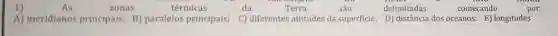zonas
térmicas
da
Terra
delimitadas
começando
A) meridianos principais;B) paralelos principais;C) diferentes altitudes da superficie; D)distância dos oceanos; E)longitudes