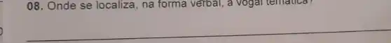 08. Onde se localiza, na forma verbal, a vogal tematica?
__