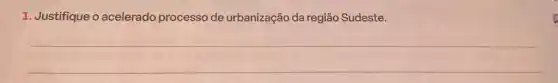 1. Justifique o acelerado processo de urbanização da região Sudeste.
__