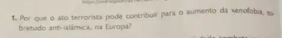 1. Por que o ato terrorista pode contribuir para o aumento da xenofobia so.
bretudo anti-islâmica na Europa?