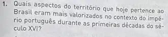 1. Quais aspectos do território que hoje pertence ao
Brasil eram mais valorizados no contexto do impé-
rio português durante as primeiras décadas do sé-
culo XVI?