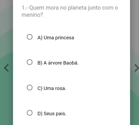 1.- Quem mora no planeta junto com
menino?
A) Uma princesa
B) A árvore Baobá.
C) Uma rosa.
D) Seus pais.