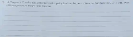 1. A Taiga e a Tundra sao caracterizadas principalmente pelo clima de frio intenso Cite algumas
diferencas entre esses dois biomas.
__