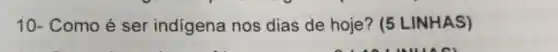 10- Como é ser indigena nos dias de hoje? (5 LINHAS)