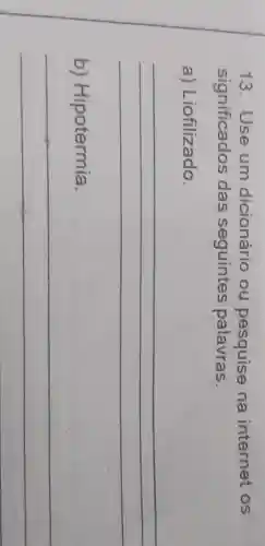 13. Use um dicionário ou pesquise na internet os
significados das seguintes palavras.
a)Liofilizado.
__
b)Hipotermia.
__