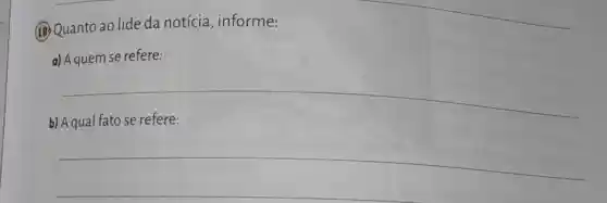 (18) Quanto ao lide da notícia, informe:
a) A quem se refere:
__
b) A qual fato se refere:
__