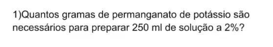 1)Quantos gramas de permanganato de potássio são
necessários para preparar 250 ml de solução a 2%  7