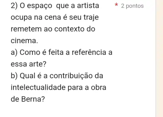 2) 0 espaço que a artista
ocupa na cena é seu traje
remetem ao contexto do
cinema.
a) Como é feita a referência a
essa arte?
b) Qual é a contribuição da
intelectualidade para a obra
de Berna?