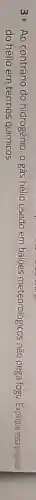 3. Ao contrário do hidrogênio, o gás hêlio usado em baloes meteorologicos nào pega fogo Exploue essappopera
do hélio em termos quimicos