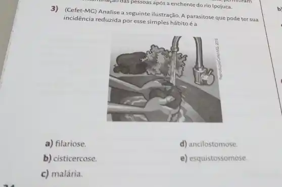 3) (Cefet-MC)Analise a seguinte ilustração. A parasitose que pode ter sua
incidência reduzida por esse simples hábito éa
a) filariose.
d) ancilostomose.
b) cisticercose.
e) esquistossomose.
c) malária.