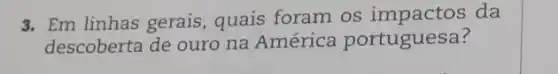 3. Em linhas gerais quais foram os da
descoberta de ouro na América portuguesa?