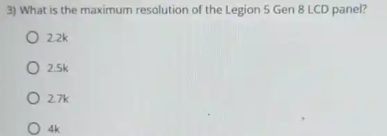 3) What is the maximum resolution of the Legion 5 Gen 8 LCD panel?
2.2k
2.5k
2.7k
4k