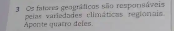 3 Os fatores geográficos são responsáveis
pelas variedades climáticas re gionais.
Aponte quatro deles.