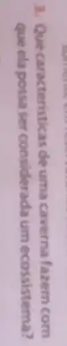 3. Que caracteristic as de uma caverna fazem com
que ela possa ser considerada um ecossistema?