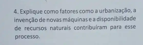 4. Explique como fatores como a urbanizas :ão, a
invenção de novas máquinase a disponibilidade
de recursos naturais contribuíram para esse
processo.