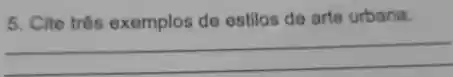 5. Cite trés exemplos do estilos de arte urbana.
__