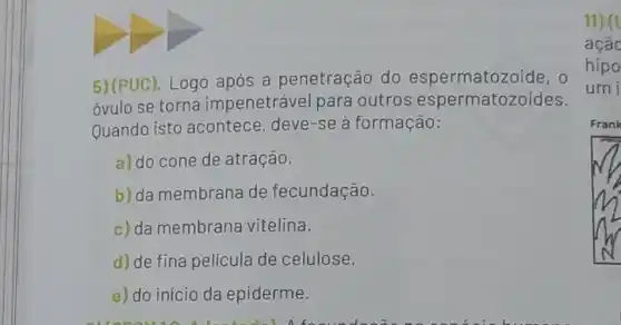 5)(PUC). Logo após a penetração do espermatozoide, o
óvulo se torna impenetrável para outros espermatozoides.
Quando isto acontece, deve-se à formação:
a) do cone de atração.
b) da membrana de fecundação.
c) da membrana vitelina.
d) de fina película de celulose.
e) do início da epiderme.
11) (c
ação
hipo
umi
Frank