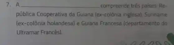 7 . A __ compreende três países:Re-
pública Cooperativa da Guiana (ex-colônia inglesa), Suriname
(ex-colônia holandesa)e Guiana Francesa (departamento do
Ultramar Francês)