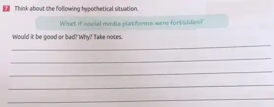 7 Think about the following hypothetical situation.
What if social media platforms were forbidden?
Would it be good or bad?	Take notes
__