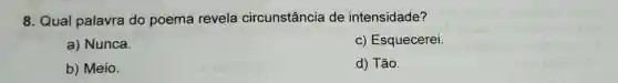 8. Qual palavra do poema revela circunstância de intensidade?
a) Nunca.
c) Esquecerei.
b) Meio.
d) Tão.