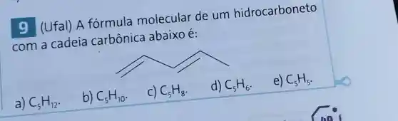 9 (Ufal) A formula molecular de um hidrocarboneto
com a cadeia carbônica abaixo é:
a) C_(5)H_(12)
b) C_(5)H_(10)
C) C_(5)H_(8)
d) C_(5)H_(6)
e) C_(5)H_(5)