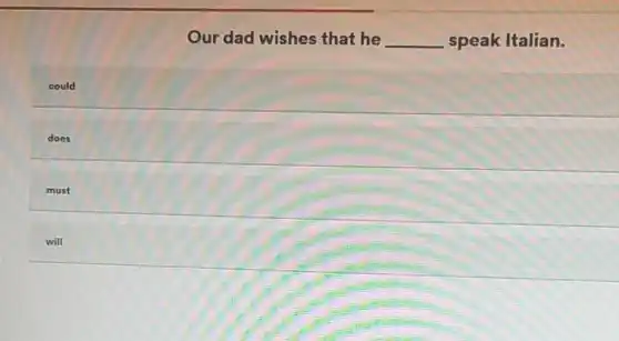 Our dad wishes that he __ speak Italian.
could
does
must
will