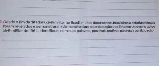 Desde o fim da ditadura civil-militar no Brasil muitos documentos brasileiros e estadunidenses
foram revelados e demonstraram de maneira clara a participação dos Estados Unidos no golpe
civil-militar de 1964 . Identifique, com suas palavras possiveis motivos para essa participação.
__