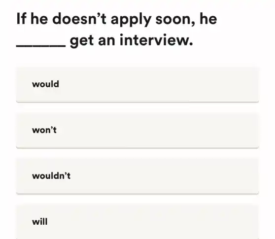 If he doesn't apply soon, he
. get an interview.
__
would
won't
wouldn't
will