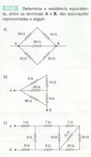 ER45 Determine a resistência equivalente, entre os terminais mathbf(A) e mathbf(B) , das associações representadas a seguir:
a)
b)
c)