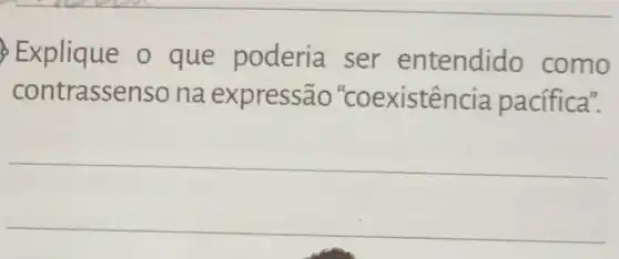 Explique o que poderia ser entendido como
contrassenso na expressão "coexistência pacífica".