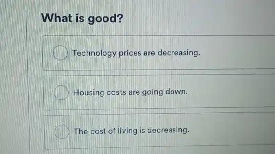 What is good?
Technology prices are decreasing.
Housing costs are going down.
The cost of living is decreasing.