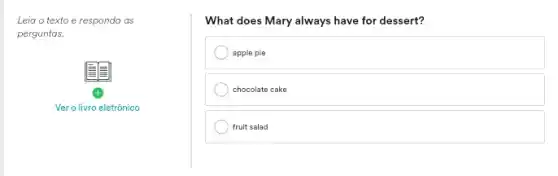 Leia o texto e responda as
perguntas.
x
Ver o livro eletrônico
What does Mary always have for dessert?
apple pie
chocolate cake
) fruit salad