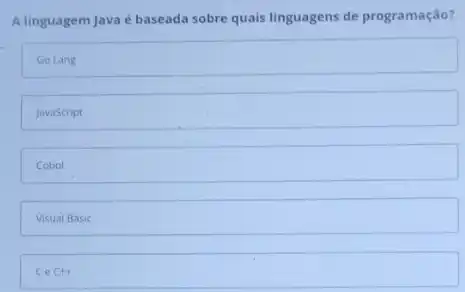 A linguagem Java é baseada sobre quais linguagens de programação?
Go Lang
JavaScript
Cobol
Visual Basic
CeC++