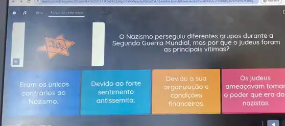 Nazismo perseguiu diferentes grupos durante a
Segunda Guerra mas por que o judeus foram
as principais vitimas?
Eram os únicos
contrários ao
Nazismo.
Devido a sua
organização e
condições
financeiras
Os judeus
ameaçavam tomar
poder que era do
nazistas.