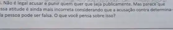 . Não é legal acusar e punir quem quer que seja publicamente. Mas parece que
ssa atitude é ainda mais incorreta considerando que a acusação contra determina-
la pessoa pode ser falsa. O que você pensa sobre isso?