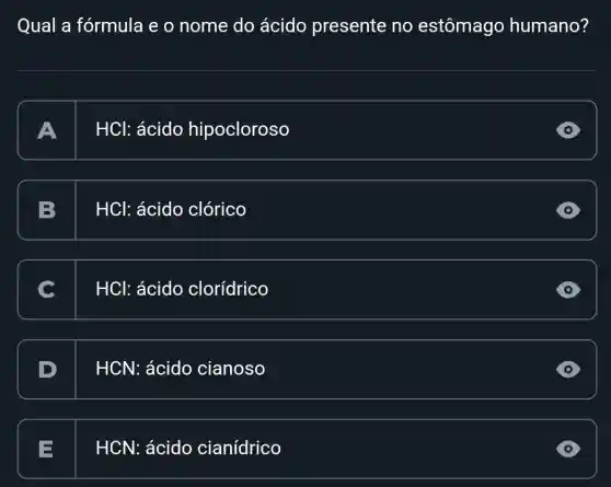 Qual a fórmula e o nome do ácido presente no estômago humano?
A HCl:ácido hipocloroso
B HCl: ácido clórico
HCl: ácido clorídrico
D HCN ácido cianoso
E HCN:ácido cianídrico