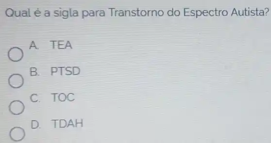 Qual é a sigla para Transtorno do Espectro Autista?
A. TEA
B. PTSD
C. TOC
D. TDAH