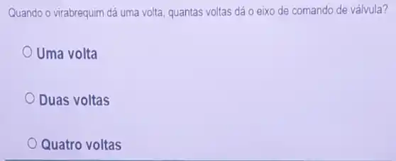 Quando o virabrequim dá uma volta, quantas voltas dá o eixo de comando de válvula?
Uma volta
Duas voltas
Quatro voltas