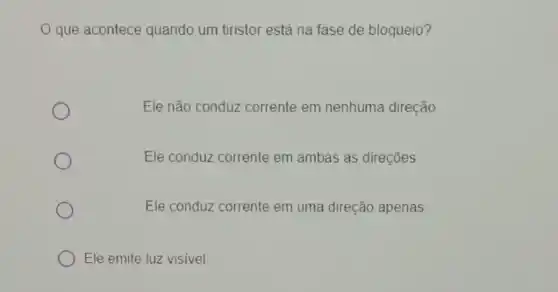 que acontece quando um tiristor está na fase de bloqueio?
Ele não conduz corrente em nenhuma direção
Ele conduz corrente em ambas as direções
Ele conduz corrente em uma direção apenas
Ele emite luz visivel