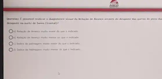 Questaor E possivel realizar o diagnostico visual da Relação de Avanco atraves do desgaste das garras do pneu dia
desgaste na parte de baixo (frontal)?
(a) Relacilo de Aranco muto maior do que o indicado
menor do que o indicado
k) Indice de pathagem muto maicr do que o indicado
(i) Indice de Rabnagem muto menor do que o indicado