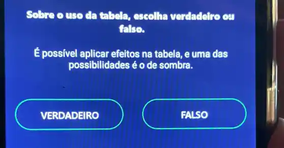 Sobre ouso da tabela, escolha verdadetro ou
false.
É possivel aplicar efeitos na tabela, e uma das
possibilidades é o de sombra.
VERDADEIRO
FALSO