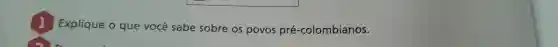 square 
1 Explique o que você sabe sobre OS povos pré -colombianos.