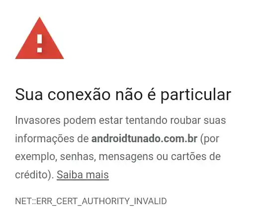 Sua conexão não é particular
Invasores podem estar tentando roubar suas
informações de androidtunado.com.br (por
exemplo, senhas , mensagens ou cartões de
crédito). Saiba mais
NET:ERR CERT AUTHORITY_INVALID