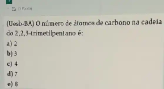 (Uesb-BA) O número de átomos de carbono na cadeia
do 2,2 ,3-trimetilpentano é:
a) 2
b) 3
c) 4
d) 7
e) 8