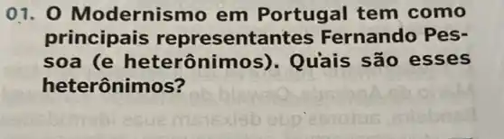 01.0 Modernismo em Portugal tem como
principais representantes Fernando Pes-
soa (e heterônimos). Quảis são esses
heterônimos?