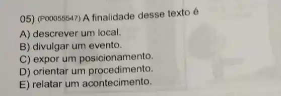 05) (P00055547)A finalidade desse texto é
A) descrever um local.
B) divulgar um evento.
C) expor um posicionamento.
D) orientar um procedimento.
E) relatar um acontecimento.