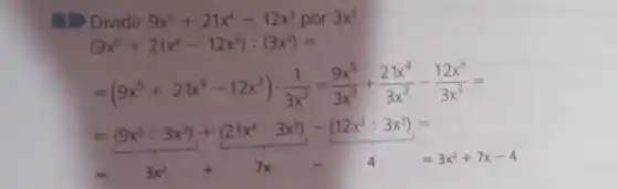 1 Dividir 9x^5+21x^4-12x^3 por 3x^3
(9x^5+21x^4-12x^3):(3x^3)=
=(9x^5+21x^4-12x^3)cdot (1)/(3x^3)=(9x^5)/(3x^3)+(21x^4)/(3x^3)-(12x^3)/(3x^3)=
=(9x^5:3x^3)+(21x^4:3x^3)-(12x^3:3x^3)=
3x^2+7x-4=3x^2+7x-4