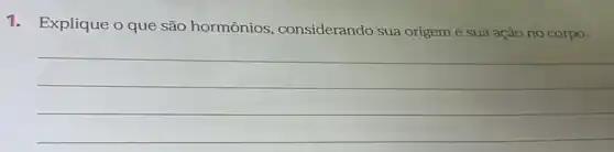 1. Explique o que são hormônios considerando sua origem e sua açào no corpo.
__