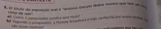 1. O titulo da exposição oral é "Antonio Donato Nobre mostra que tem um rio en
cima de nós".
b)Como o pesquisador justifica esse titule?
a) Como o pesquisador justifica esse tmazonica é mais conhecida por outros motivos Qua
sao esses motivos?