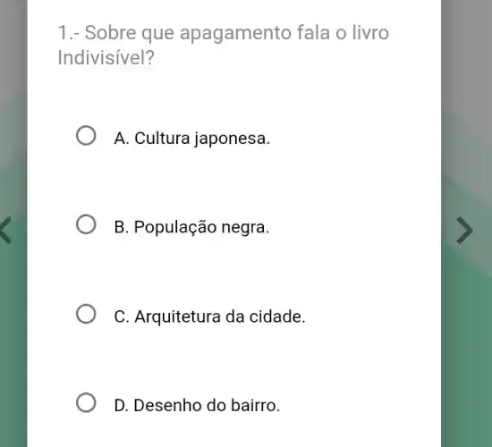 1.- Sobre que apagamento fala o livro
Indivisivel?
A. Cultura japonesa.
B. População negra.
C. Arquitetura da cidade.
D. Desenho do bairro.